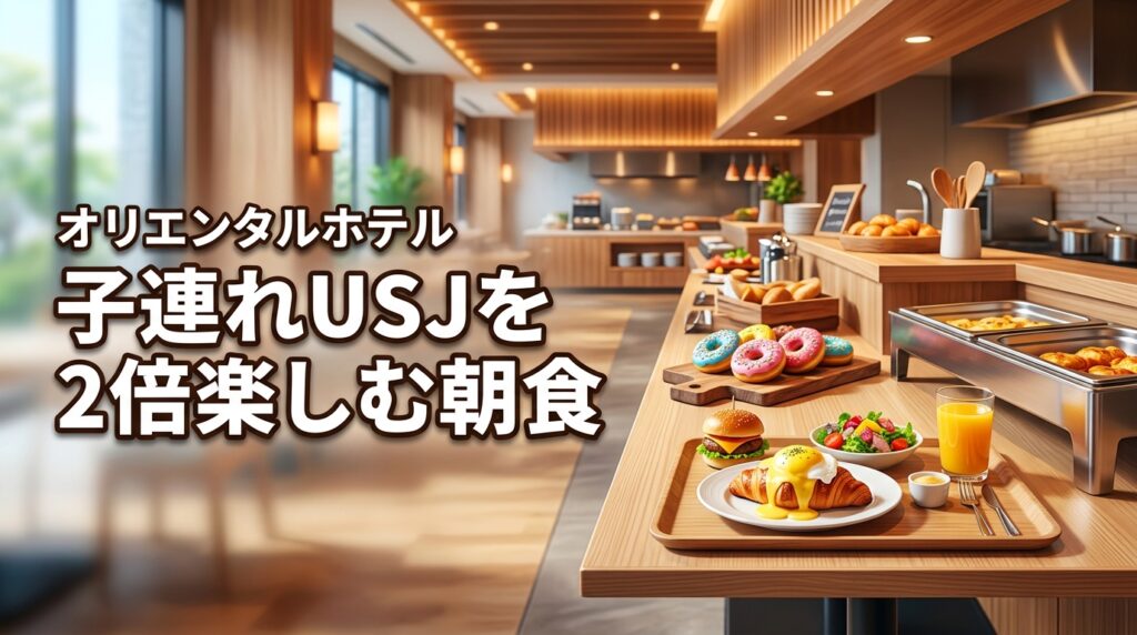 オリエンタルホテル ユニバーサル・シティ朝食で子連れUSJを2倍楽しむ秘訣