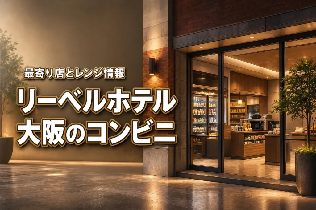 リーベルホテル大阪の最寄りコンビニはどこ？電子レンジの有無まで徹底調査！」