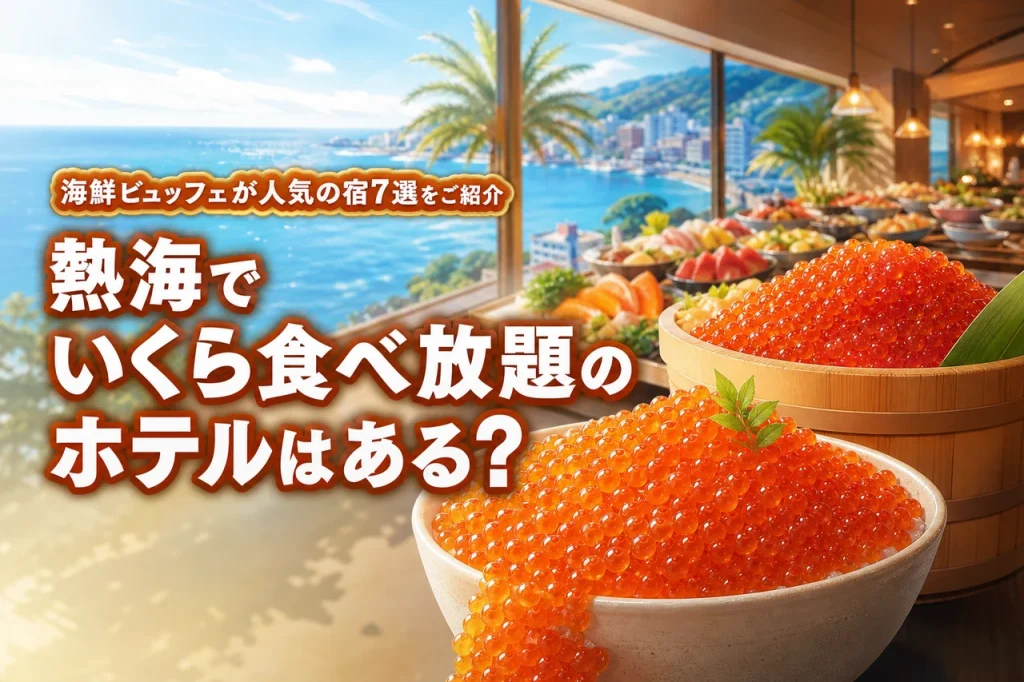 熱海で いくら食べ放題のホテルはある？海鮮ビュッフェが人気の宿7選をご紹介